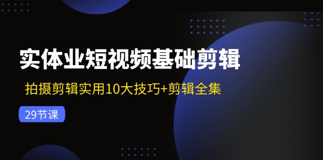 插图1–实体业短视频基础剪辑:拍摄剪辑实用10大技巧+剪辑全集(29节–免费资源分享站