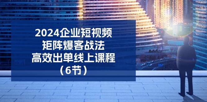 插图1–2024企业-短视频-矩阵 爆客战法,高效出单线上课程(6节–免费资源分享站