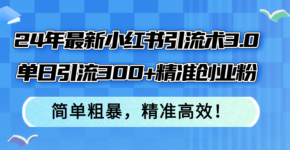 插图1–24年最新小红书引流术3.0,单日引流300+精准创业粉,简单粗暴,精准高效!–免费资源分享站