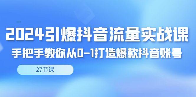 插图1–2024引爆·抖音流量实战课,手把手教你从0-1打造爆款抖音账号(27节)–免费资源分享站