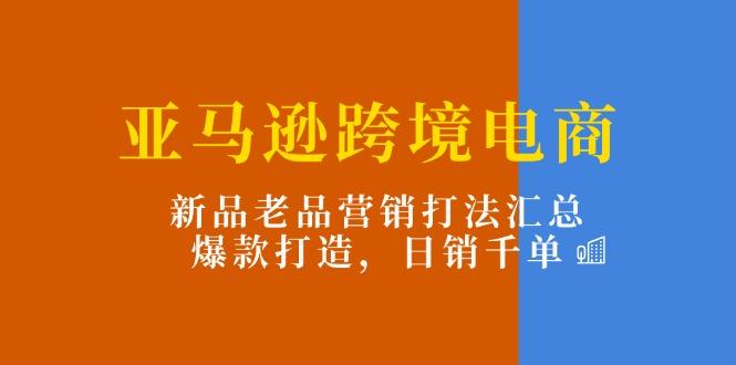 插图1–亚马逊跨境电商:新品老品营销打法汇总,爆款打造,日销千单–免费资源分享站