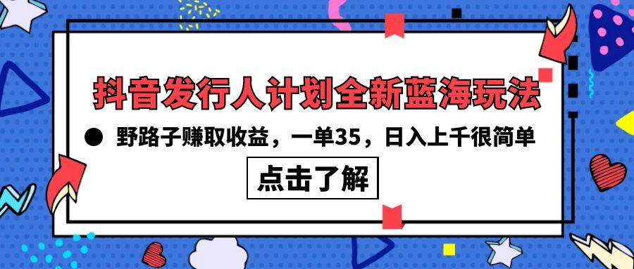插图1–(10067期)抖音发行人计划全新蓝海玩法，野路子赚取收益，一单35，日入上千很简单!–免费资源分享站