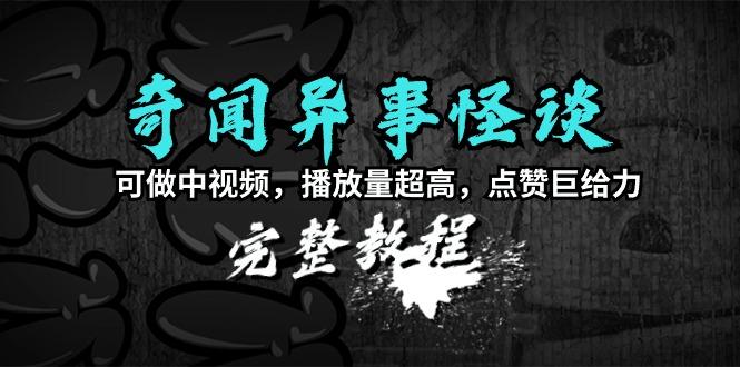 插图1–(9363期)奇闻异事怪谈完整教程，可做中视频，播放量超高，点赞巨给力(教程+素材)–免费资源分享站