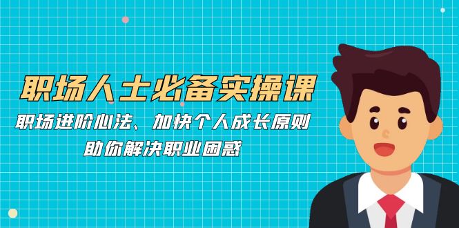 插图1–职场人士必备实操课：职场进阶心法、加快个人成长原则，助你解决职业困惑–免费资源分享站