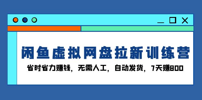 插图1–闲鱼虚拟网盘拉新训练营:省时省力赚钱,无需人工,自动发货,7天赚800–免费资源分享站