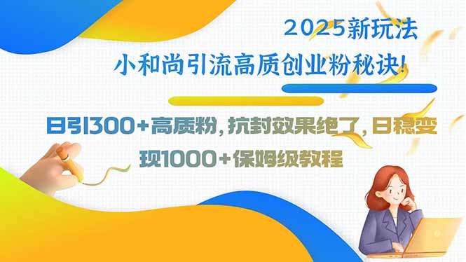 插图1–2025新玩法小和尚引流高质创业粉秘诀!日引300+高质粉,抗封效果绝了,...–免费资源分享站