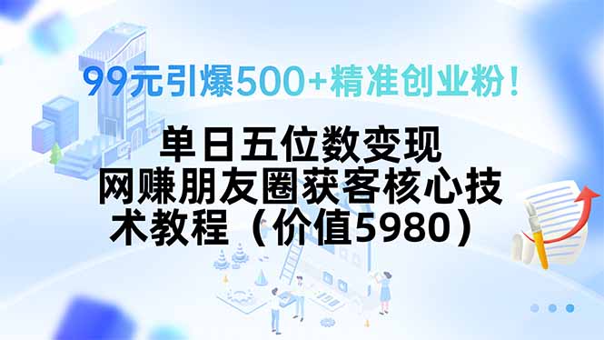 插图1–99元引爆500+精准创业粉!单日五位数变现,网赚朋友圈获客核心技术教程...–免费资源分享站