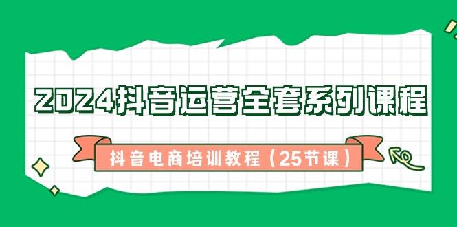 插图1–2024抖音运营全套系列课程-抖音电商培训教程(25节课)–免费资源分享站