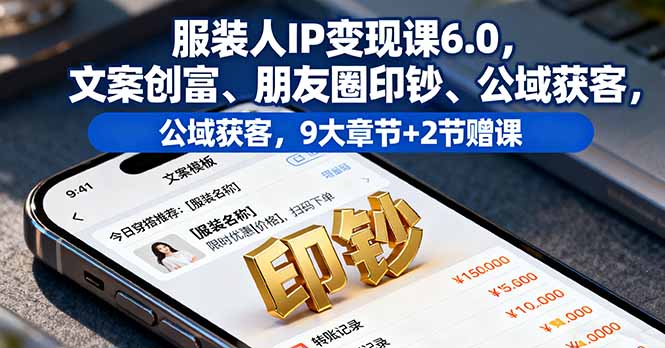 插图1–服装人IP变现课6.0,文案创富、朋友圈印钞、公域获客,9大章节+2节赠课–免费资源分享站