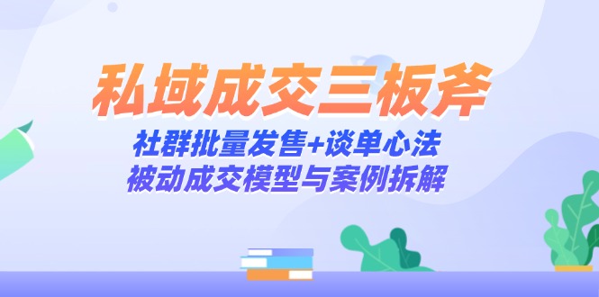 插图1–私域成交三板斧:社群批量发售+谈单心法,被动成交模型与案例拆解–免费资源分享站