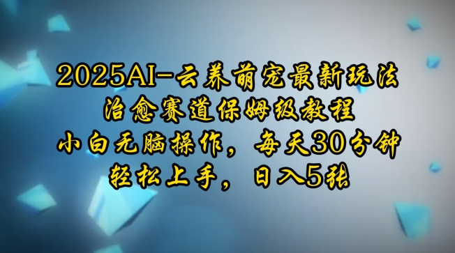 2025AI云养萌宠最新玩法,治愈赛道保姆级教程,小白无脑操作,每天30分钟,轻松上手,日入5张