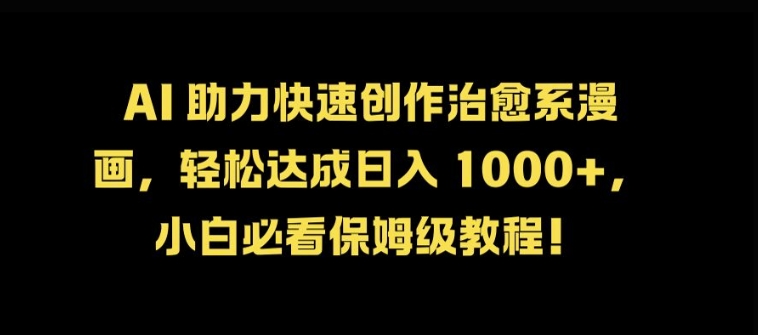 AI 助力快速创作治愈系漫画,轻松达成日入几张,小白必看保姆级教程!