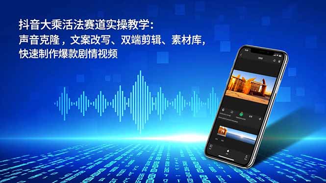 插图1–抖音大乘活法赛道实操教学:声音克隆,文案改写、双端剪辑、素材库,快速制作爆款剧情视频–免费资源分享站
