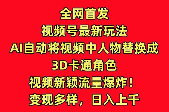全网首发视频号最新玩法,AI自动将视频中人物替换成3D卡通角色,视频新颖流量爆炸【揭秘】