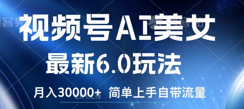 视频号AI美女最新6.0玩法,简单上手自带流量,月入3w【揭秘】