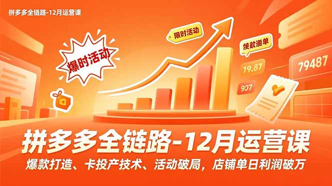 插图1–拼多多全链路-12月运营课,爆款打造、卡投产技术、活动破局,店铺单日利润破万–免费资源分享站