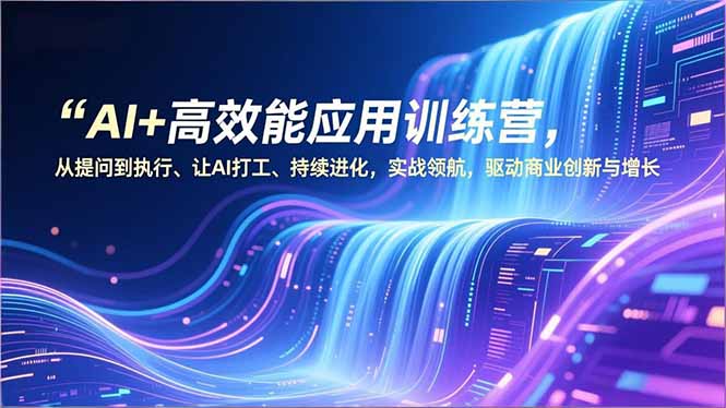 插图1–AI+高效能应用训练营,从提问到执行、让AI打工、持续进化,实战领航,驱动商业创新与增长–免费资源分享站