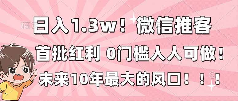 插图1–日入1.3w!微信推客,首批红利,未来10年最大的风口,0门槛,人人可做!–免费资源分享站