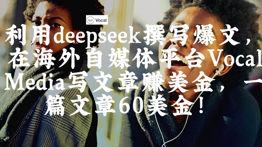 出海搞钱!利用deepseek撰写爆文,在海外自媒体平台Vocal Media写文章挣美金,一篇文章60刀
