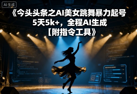 今日头条之AI美女跳舞暴力起号，5天1k+，全程AI生成【附指令工具】