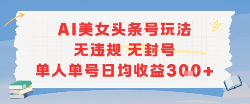 AI美女头条号玩法无违规无封号单人单号日均收益3张