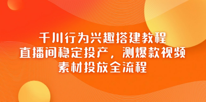 插图1–千川行为兴趣搭建教程,直播间稳定投产,测爆款视频,素材投放全流程–免费资源分享站