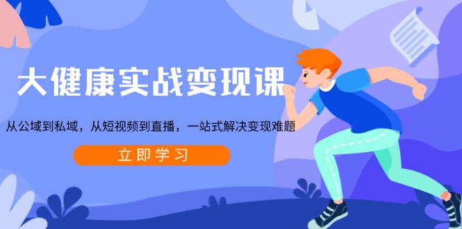 插图1–大健康实战变现课:从公域到私域,从短视频到直播,一站式解决变现难题–免费资源分享站