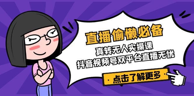 插图1–直播偷懒必备!真转无人实操课,抖音视频号双平台直播无忧–免费资源分享站