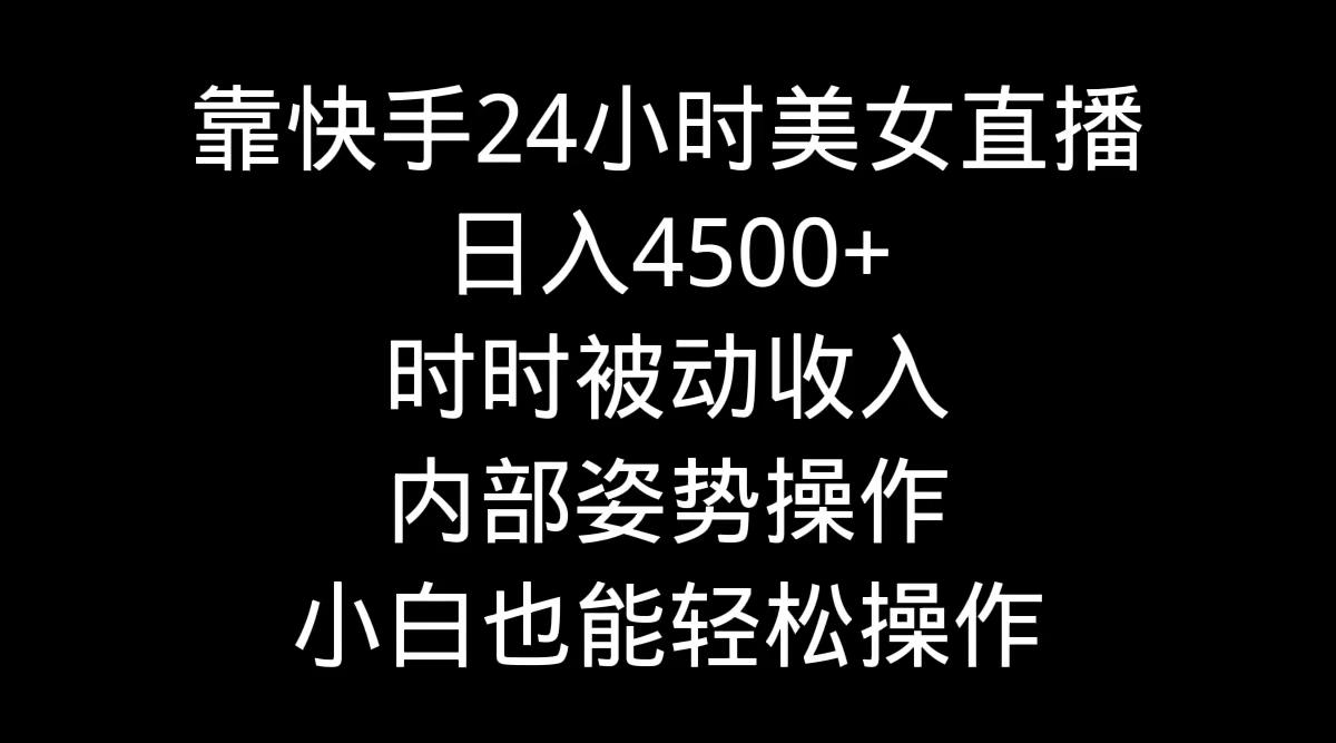 插图1–靠快手美女24小时直播,日入4500+,时时被动收入,内部姿势操作,小白也...–免费资源分享站