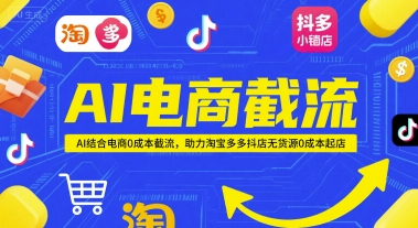 AI电商截流项目,AI结合电商0成本截流,助力淘宝多多抖店无货源0成本起店