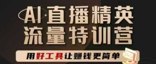 AI直播精英官方特训营,直播底层逻辑和ai实操技巧,用好工具让挣米更简单