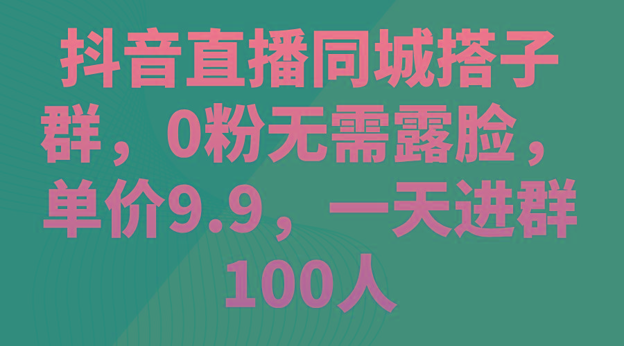 插图1–抖音直播同城搭子群,0粉无需露脸,单价9.9,一天进群100人–免费资源分享站