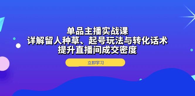 插图1–单品主播实战课:详解留人种草、起号玩法与转化话术,提升直播间成交密度–免费资源分享站