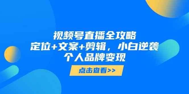 插图1–视频号直播全攻略,定位+文案+剪辑,小白逆袭个人品牌变现–免费资源分享站