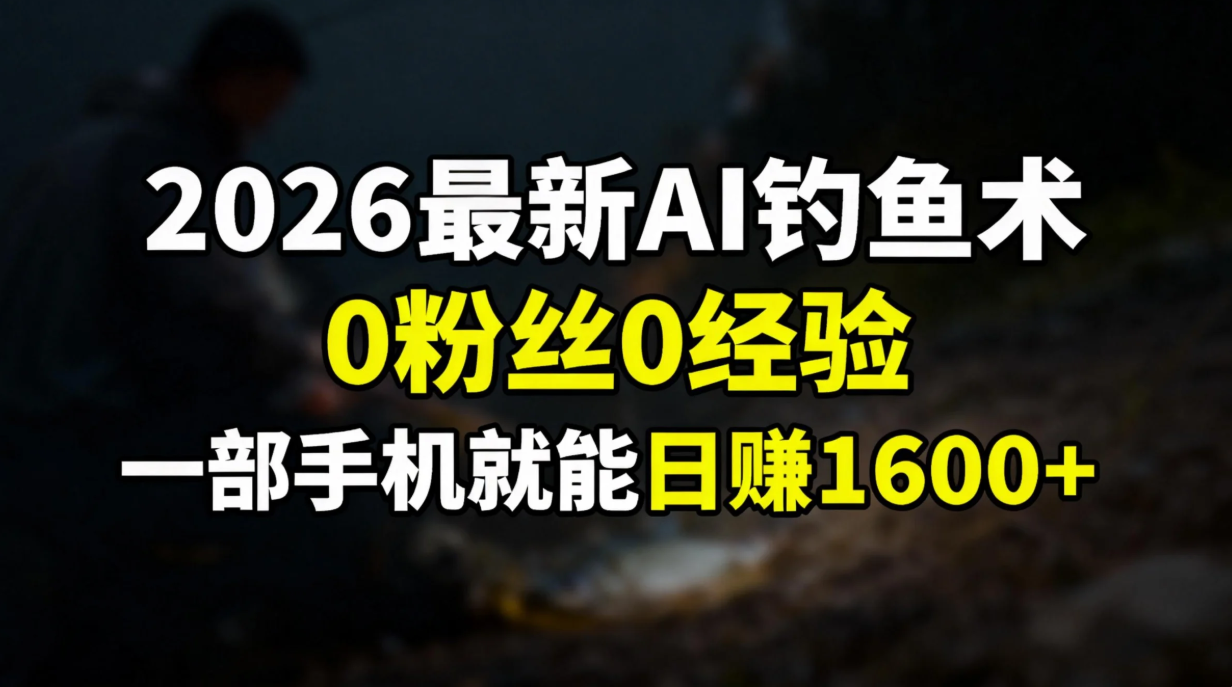 插图1–2026最新AI钓鱼术:0粉丝0经验,一部手机就能开启赚钱模式–免费资源分享站