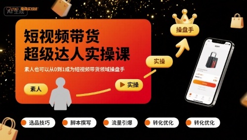 短视频带货超级达人实操课,素人也可以从0到1成为短视频带货领域操盘手