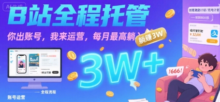 【B站全程托管 】你出账号，我来运营，每月最高躺入3W【揭秘】