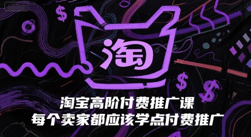 淘宝高阶付费推广课,每个卖家都应该学点付费推广