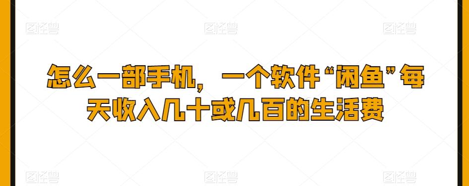 怎么一部手机,一个软件“闲鱼”每天收入几十或几百的生活费