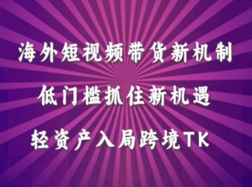 海外短视频Tiktok带货新机制,低门槛抓住新机遇,轻资产入局跨境TK