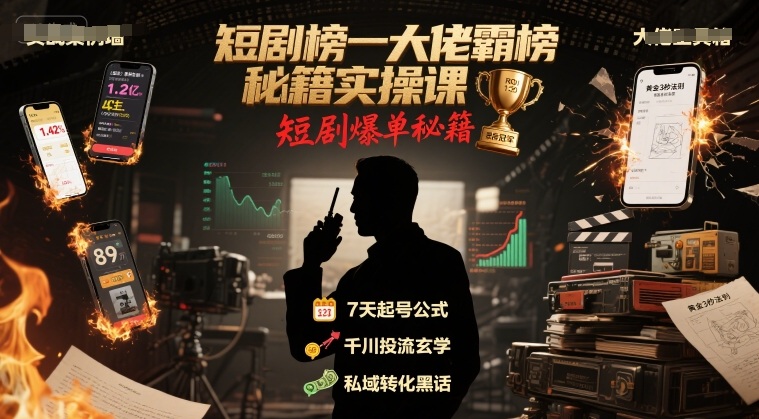 短剧榜一大佬霸榜秘籍实操课,短剧爆单秘籍