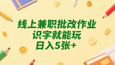 线上兼职批改作业,识字就能玩,日入5张+【揭秘】