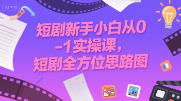 短剧新手小白从0-1实操课,短剧全方位思路图