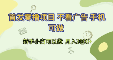 首发零撸项目 不看广告 手机可做 新手小白可以做 &nbsp;月入3k+【揭秘】