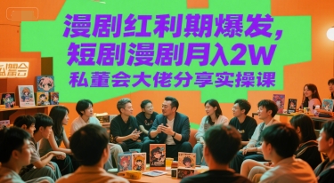 漫剧红利期爆发,短剧漫剧月入2W私董会大佬分享实操课