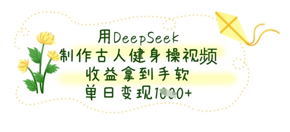 用DeepSeek制作古人健身操视频,收益拿到手软,单日变现数张