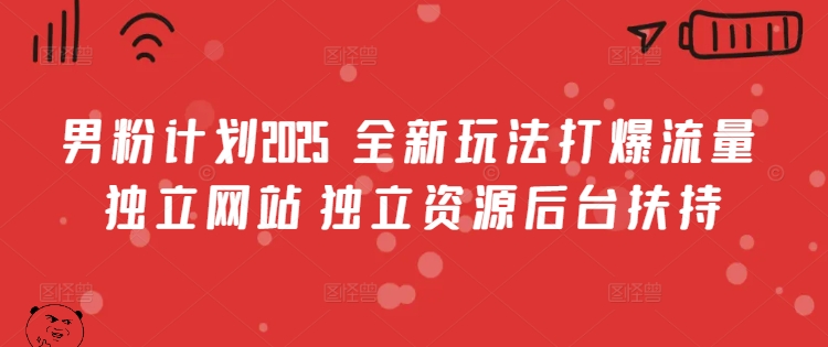 男粉计划2025 &nbsp;全新玩法打爆流量 独立网站 独立资源后台扶持【揭秘】