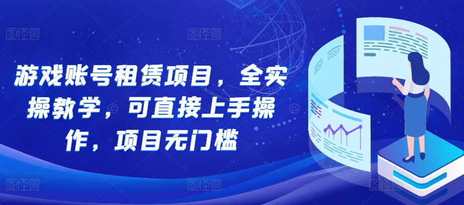 游戏账号租赁项目,全实操教学,可直接上手操作,项目无门槛