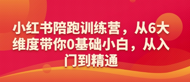 小红书陪跑训练营,从6大维度带你0基础小白,从入门到精通