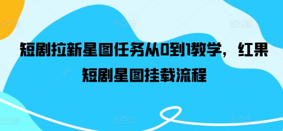 短剧拉新星图任务从0到1教学,红果短剧星图挂载流程